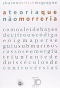 Ler A teoria que não morreria: como a lei de bayes decifrou o código enigma, perseguiu submarinos russos e emergiu triunfante de dois séculos de controvérsias, do autor Sharon Bertsch Mcgrayne
