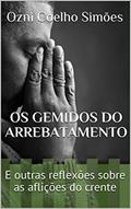 Ler Os Gemidos do Arrebatamento: E outras reflexões sobre as aflições do crente, do autor Ozni Coelho Simões Ler Os Gemidos do Arrebatamento: E outras reflexões sobre as aflições do crente, do autor Ozni Coelho Simões