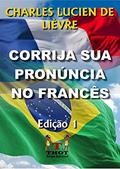 Ler Corrija Sua Pronúncia no Francês: Com Técnicas de Observação e Exercícios de Raciocínio que Explicam a Lógica da Pronúncia Francesa, do autor Charles Lucien de Lièvre Ler Corrija Sua Pronúncia no Francês: Com Técnicas de Observação e Exercícios de Raciocínio que Explicam a Lógica da Pronúncia Francesa, do autor Charles Lucien de Lièvre