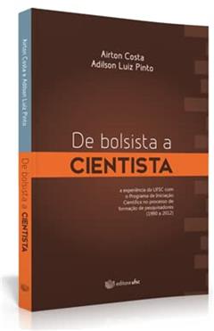 De Bolsista a Cientista: A Experiência da Ufsc Com o Programa de Iniciação Científica no Processo de Formação, do autor Airton Costa