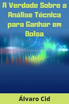 A Verdade Sobre a Análise Técnica para Ganhar em Bolsa, do autor Álvaro Cid