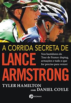 A Corrida Secreta de Lance Armstrong: Nos Bastidores do Tour de France: Doping, Armações e Tudo o Que For Preciso Para Vencer, do autor Tyler Hamilton
