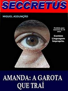 Seccretus. Amanda: A Garota que trai: Enganação e traições de uma garota contra o seu noivo. uma historia de sacagens, cumplicidades e sexo. Intrigas e armações com uma leitura para adultos., do autor Miguel Assunção