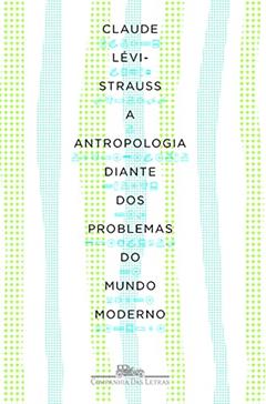 A antropologia diante dos problemas do mundo moderno, do autor Claude Lévi-Strauss