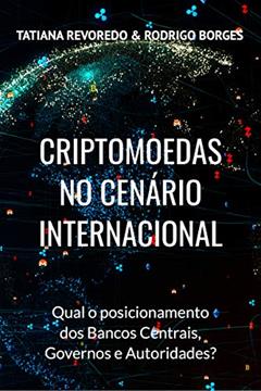 CRIPTOMOEDAS NO CENÁRIO INTERNACIONAL: Qual é o posicionamento de Bancos Centrais, Governos e Autoridades?, do autor Tatiana Revoredo