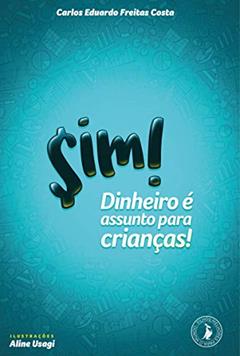 Sim! Dinheiro é assunto para crianças!, do autor Carlos Eduardo Freitas Costa; Aline Usagi