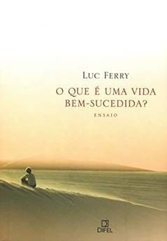 O que é uma vida bem-sucedida?, do autor Luc Ferry
