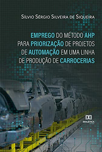 Ler Emprego do Método AHP para Priorização de Projetos de Automação em uma Linha de Produção de Carrocerias, do autor Sílvio Sérgio Silveira de Siqueira
