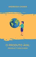 Ler O Produto Ágil: Product Discovery: Um guia sucinto para criar um produto em um ambiente de agilidade., do autor Andressa Chiara