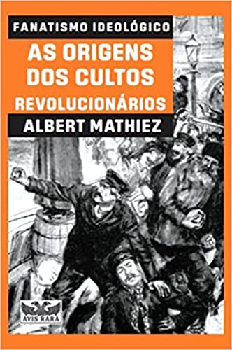 Ler Fanatismo ideológico - As origens dos cultos revolucionários: As origens dos cultos revolucionários, do autor Albert Mathiez