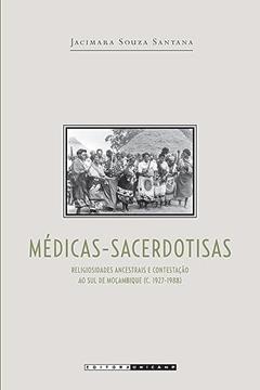 Médicas sacerdotisas: Religiosidades Ancestrais e Contestação ao sul de Moçambique (C. 1927-1988), do autor Jacimara Souza Santana