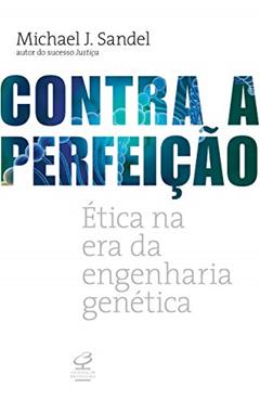 Contra a perfeição: Ética na era da engenharia genética, do autor Michael J. Sandel
