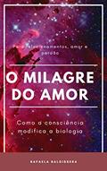 Ler O Milagre do Amor, como a consciência modifica a biologia: Como a consciência modifica a biologia, do autor Rafaela Weschenfelder Baldissera Ler O Milagre do Amor, como a consciência modifica a biologia: Como a consciência modifica a biologia, do autor Rafaela Weschenfelder Baldissera