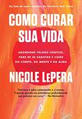 Ler Como curar sua vida: Abandone velhos hábitos, pare de se sabotar e cuide do corpo, da mente e da alma, do autor Nicole LePera