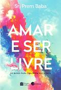 Ler Amar e ser livre: As bases para uma nova sociedade, do autor Sri Prem Baba