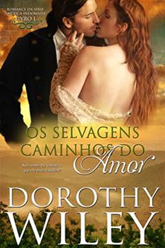 Os Selvagens Caminhos do Amor: LIVRO UM - ROMANCE DA SÉRIE "AMÉRICA INDOMADA" (SÉRIE "AMÉRICA INDOMADA", LIVRO I 1), do autor Dorothy Wiley