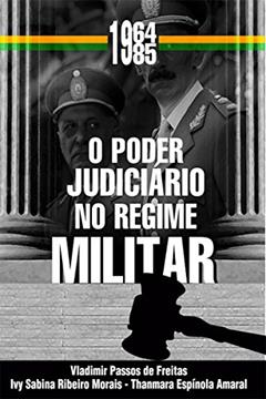 O Poder Judiciário No Regime Militar (1964-1985), do autor Vladimir Passos de Freitas; Ivy Sabina Ribeiro Morais; Thanmara Espínola Amaral