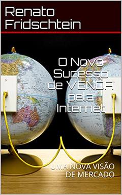 O Novo Sucesso de VENDA pela Internet: UMA NOVA VISÃO DE MERCADO (Novo Mercado Livro 1), do autor Renato Fridschtein