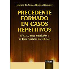 Precedente Formado em Casos Repetitivos - Eficácia, Issue Preclusion e as Teses Jurídicas Prejudiciais, do autor Roberto de Aragão Ribeiro Rodrigues