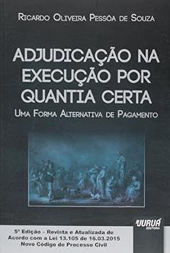 Adjudicação na Execução por Quantia Certa - Uma Forma Alternativa de Pagamento - Edição Revista e Atualizada de Acordo com a Lei 13.105 de 16.03.2015 - Novo Código de Processo Civil, do autor Ricardo Oliveira Pessôa de Souza