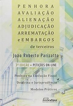 Penhora, Avaliação, Alienação, Adjudicação, Arrematação e Embargos de Terceiros, do autor João Roberto Parizatto