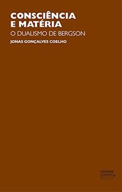 Consciência e matéria: o dualismo de Bergson, do autor Jonas Gonçalves Coelho