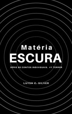 Matéria Escura (Contos individuais de terror), do autor Luysh C. Silver