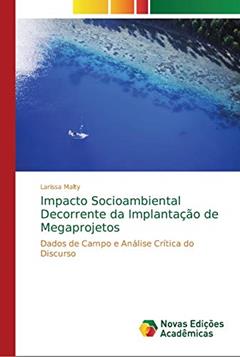Impacto Socioambiental Decorrente da Implantação de Megaprojetos: Dados de Campo e Análise Crítica do Discurso, do autor Larissa Malty