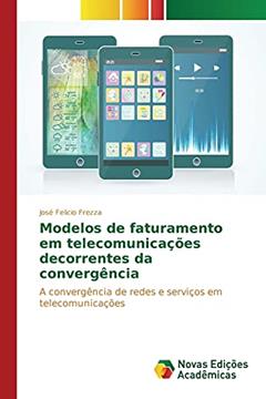 Modelos de faturamento em telecomunicações decorrentes da convergência: A convergência de redes e serviços em telecomunicações, do autor Frezza José Felicio