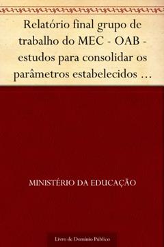 Relatório final grupo de trabalho do MEC - OAB - estudos para consolidar os parâmetros estabelecidos para a análise dos pedidos de autorização de novos cursos de Direito, do autor Ministério da Educação