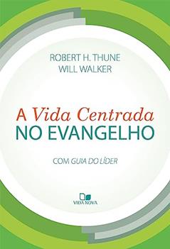 A Vida Centrada no Evangelho, do autor Robert H. Thune e Will Walker