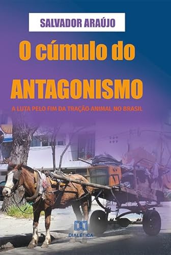 Ler O cúmulo do antagonismo: a luta pelo fim da tração animal no Brasil, do autor José Salvador Pereira Araújo Ler O cúmulo do antagonismo: a luta pelo fim da tração animal no Brasil, do autor José Salvador Pereira Araújo