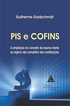 PIS E COFINS: A Ampliação Do Conceito De Insumos Frente Ao Regime Não Cumulativo Das Contribuições, do autor Guilherme Goldschmidt