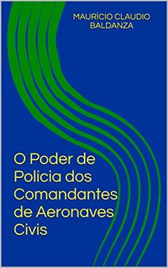 O Poder de Polícia dos Comandantes de Aeronaves Civis, do autor Maurício Claudio Baldanza