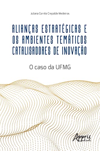 Ler Alianças Estratégicas e os Ambientes Temáticos Catalisadores de Inovação: O Caso da UFMG, do autor Juliana Corrêa Crepalde Medeiros