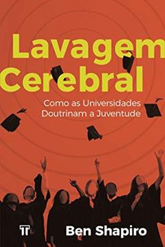 Lavagem Cerebral: Como as Universidades Doutrinam a Juventude, do autor Ben Shapiro