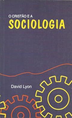 O cristão e a sociologia - Uma perspectiva cristã, do autor David Lyon