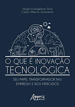 O que é inovação tecnológica: seu papel transformador nas empresas e nos mercados, do autor Sergio Evangelista Silva