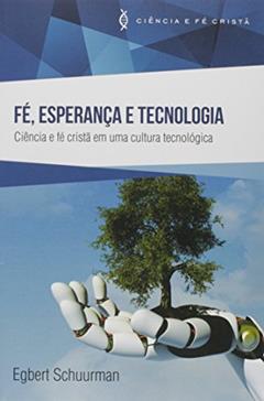 Fé, Esperança E Tecnologia. Ciência E Fé Cristã Em Uma Cultura Tecnológica, do autor Egbert Schuurman