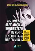 Ler A Submissão Obrigatória À Identificação De Perfil Genético Para Fins Criminais, do autor Bricio Luis Da Anunciação Melo Ler A Submissão Obrigatória À Identificação De Perfil Genético Para Fins Criminais, do autor Bricio Luis Da Anunciação Melo