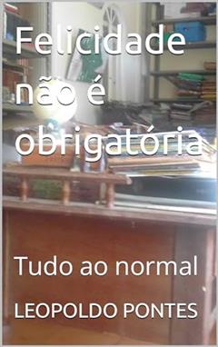 Felicidade não é obrigatória : Tudo ao normal, do autor LEOPOLDO PONTES