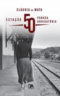Ler Estação 50 - Parada Obrigatória, do autor Cláudia da Mata Ler Estação 50 - Parada Obrigatória, do autor Cláudia da Mata
