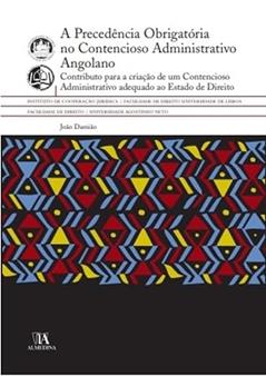 A Precedência Obrigatória no Contencioso Administrativo Angolano: Contributo Para a Criação de um Contencioso Administrativo Adequado ao Estado de Direito, do autor João Damião