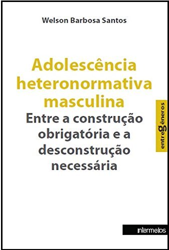 Ler Adolescência Heteronormativa Masculina. Entre a Construção Obrigatória e a Desconstrução Necessária - Coleção Entregêneros, do autor Welson Barbosa Santos