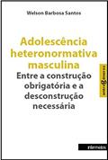Ler Adolescência Heteronormativa Masculina. Entre a Construção Obrigatória e a Desconstrução Necessária - Coleção Entregêneros, do autor Welson Barbosa Santos Ler Adolescência Heteronormativa Masculina. Entre a Construção Obrigatória e a Desconstrução Necessária - Coleção Entregêneros, do autor Welson Barbosa Santos