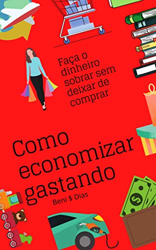 Ler Como Economizar Gastando: Faça o dinheiro sobrar sem deixar de comprar, do autor Beni Dias