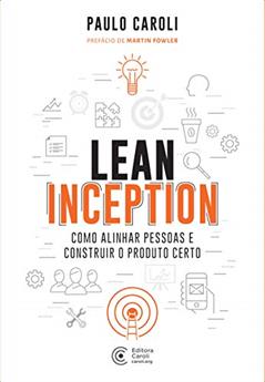 Lean Inception: Como Alinhar Pessoas e Construir o Produto Certo, do autor Paulo Caroli