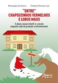 Ler "Entre" Chapeuzinhos Vermelhos e Lobos Maus: O Abuso Sexual Infantil e a Escola Enquanto Rede de Proteção e Enfrentamento, do autor Macdouglas de Oliveira; Pompéia Villachan