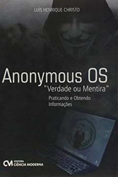 Anonymous OS. Verdade ou Mentira. Praticando e Obtendo Informações, do autor Luís Henrique Christo