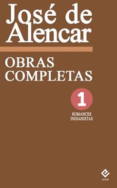 Obras Completas de José de Alencar I: Romances Indianistas. Inclui "O Guarani", "Iracema" e "Ubirajara" (Edição Definitiva), do autor José de Alencar; Machado de Assis